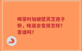 喝茶时加破壁灵芝孢子粉，味道会变得怎样？靠谱吗？