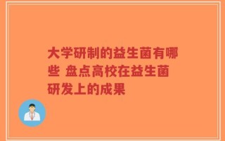大学研制的益生菌有哪些 盘点高校在益生菌研发上的成果