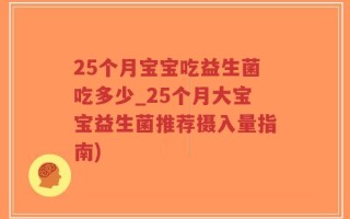 25个月宝宝吃益生菌吃多少_25个月大宝宝益生菌推荐摄入量指南)