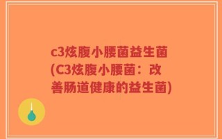 c3炫腹小腰菌益生菌(C3炫腹小腰菌：改善肠道健康的益生菌)