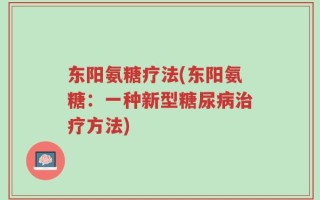 东阳氨糖疗法(东阳氨糖：一种新型糖尿病治疗方法)