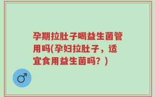 孕期拉肚子喝益生菌管用吗(孕妇拉肚子，适宜食用益生菌吗？)