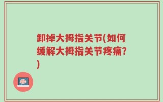 卸掉大拇指关节(如何缓解大拇指关节疼痛？)