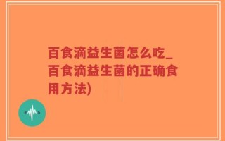 百食滴益生菌怎么吃_百食滴益生菌的正确食用方法)