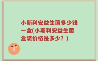 小斯利安益生菌多少钱一盒(小斯利安益生菌盒装价格是多少？)
