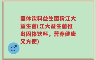 固体饮料益生菌粉江大益生菌(江大益生菌推出固体饮料，营养健康又方便)