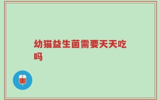 幼猫益生菌需要天天吃吗