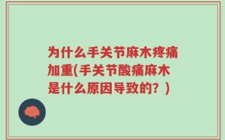 为什么手关节麻木疼痛加重(手关节酸痛麻木是什么原因导致的？)