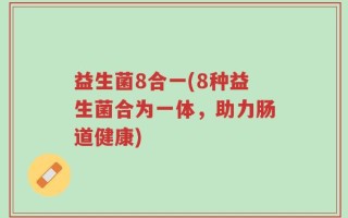 益生菌8合一(8种益生菌合为一体，助力肠道健康)