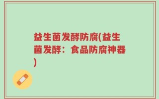 益生菌发酵防腐(益生菌发酵：食品防腐神器)