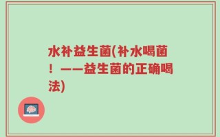 水补益生菌(补水喝菌！——益生菌的正确喝法)