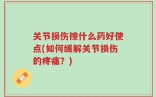 关节损伤擦什么药好使点(如何缓解关节损伤的疼痛？)