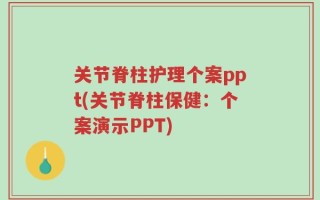 关节脊柱护理个案ppt(关节脊柱保健：个案演示PPT)