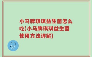 小马脾琪琪益生菌怎么吃(小马脾琪琪益生菌使用方法详解)