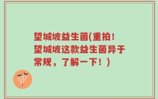 望城坡益生菌(重拍！望城坡这款益生菌异于常规，了解一下！)