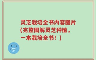 灵芝栽培全书内容图片(完整图解灵芝种植，一本栽培全书！)