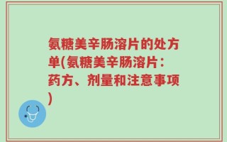 氨糖美辛肠溶片的处方单(氨糖美辛肠溶片：药方、剂量和注意事项)