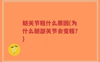 腿关节粗什么原因(为什么腿部关节会变粗？)