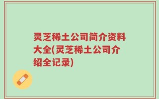 灵芝稀土公司简介资料大全(灵芝稀土公司介绍全记录)
