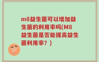 m8益生菌可以增加益生菌的利用率吗(M8益生菌是否能提高益生菌利用率？)