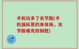 手机玩多了关节酸(手机操纵惹的身体祸，关节酸痛克敌制胜)