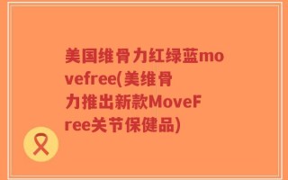 美国维骨力红绿蓝movefree(美维骨力推出新款MoveFree关节保健品)