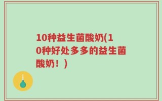 10种益生菌酸奶(10种好处多多的益生菌酸奶！)