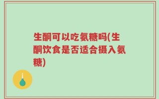 生酮可以吃氨糖吗(生酮饮食是否适合摄入氨糖)