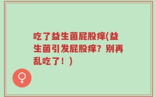 吃了益生菌屁股痒(益生菌引发屁股痒？别再乱吃了！)