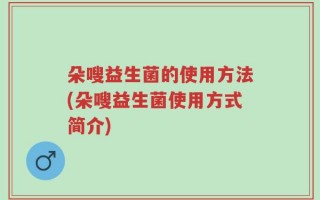 朵嗖益生菌的使用方法(朵嗖益生菌使用方式简介)