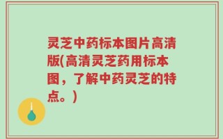 灵芝中药标本图片高清版(高清灵芝药用标本图，了解中药灵芝的特点。)