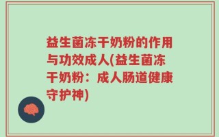 益生菌冻干奶粉的作用与功效成人(益生菌冻干奶粉：成人肠道健康守护神)