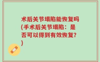 术后关节塌陷能恢复吗(手术后关节塌陷：是否可以得到有效恢复？)