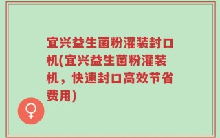 宜兴益生菌粉灌装封口机(宜兴益生菌粉灌装机，快速封口高效节省费用)