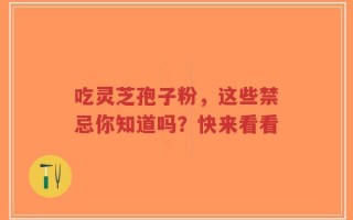 吃灵芝孢子粉，这些禁忌你知道吗？快来看看
