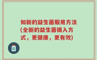 如新的益生菌服用方法(全新的益生菌摄入方式，更健康，更有效)