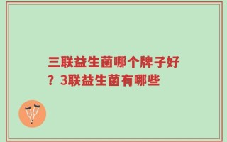 三联益生菌哪个牌子好？3联益生菌有哪些