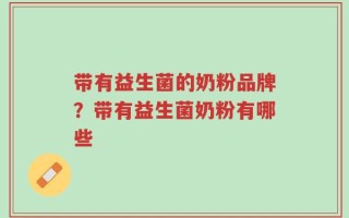 带有益生菌的奶粉品牌？带有益生菌奶粉有哪些