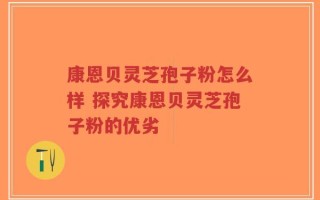 康恩贝灵芝孢子粉怎么样 探究康恩贝灵芝孢子粉的优劣