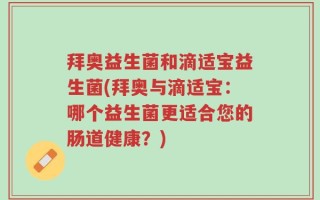 拜奥益生菌和滴适宝益生菌(拜奥与滴适宝：哪个益生菌更适合您的肠道健康？)