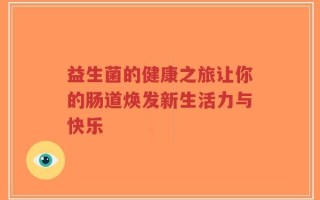 益生菌的健康之旅让你的肠道焕发新生活力与快乐