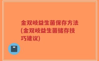 金双岐益生菌保存方法(金双岐益生菌储存技巧建议)