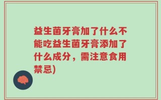 益生菌牙膏加了什么不能吃益生菌牙膏添加了什么成分，需注意食用禁忌)