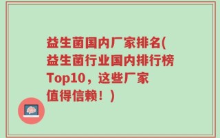 益生菌国内厂家排名(益生菌行业国内排行榜Top10，这些厂家值得信赖！)