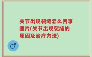 关节出现裂缝怎么回事图片(关节出现裂缝的原因及治疗方法)