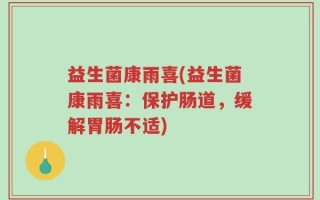 益生菌康雨喜(益生菌康雨喜：保护肠道，缓解胃肠不适)