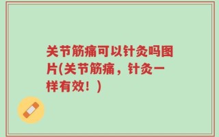 关节筋痛可以针灸吗图片(关节筋痛，针灸一样有效！)