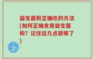 益生菌粉正确吃的方法(如何正确食用益生菌粉？记住这几点就够了)