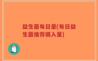 益生菌每日量(每日益生菌推荐摄入量)