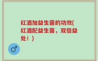红酒加益生菌的功效(红酒配益生菌，双倍益处！)